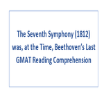 The Seventh Symphony 1812 was at the Time Beethovens Last GMAT Reading Comprehension